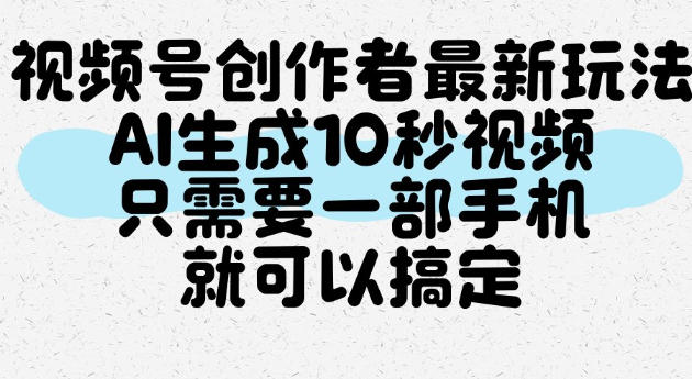 视频号创作者最新玩法,AI一键生成10秒视频,只需要一部手机就可以搞定-离锋创库