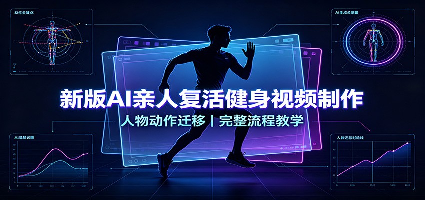 新版AI亲人复活健身视频制作，人物动作迁移，完整流程教学-离锋创库