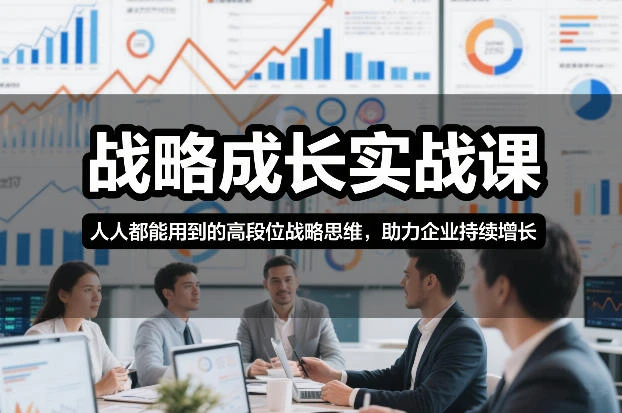 【精】战略成长实战课,人人都能用到的高段位战略思维,助力企业持续增长-离锋创库