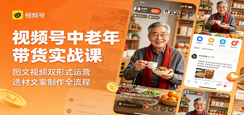 视频号中老年带货实战课：图文视频双形式运营，选材文案制作全流程-离锋创库