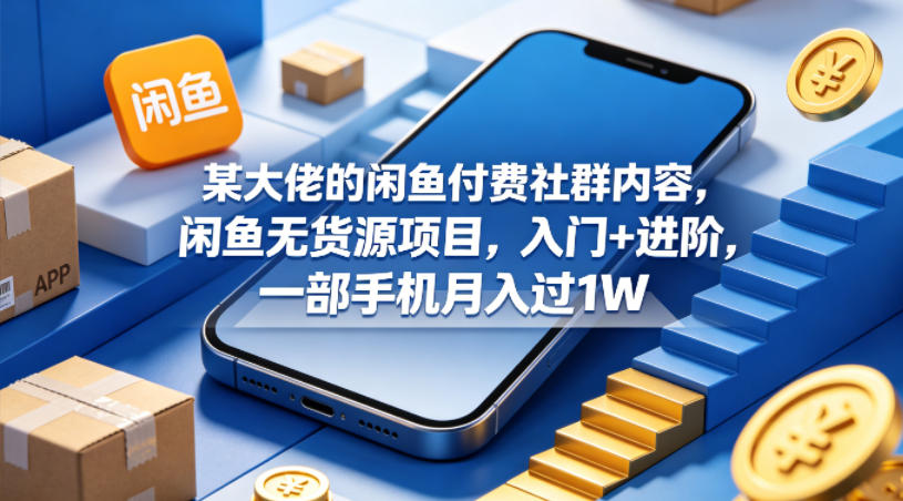 某大佬的闲鱼付费社群内容，闲鱼无货源项目，入门+进阶，一部手机月入过1W-离锋创库