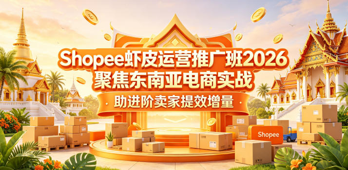 Shopee虾皮运营推广班2026，聚焦东南亚电商实战，助进阶卖家提效增量-离锋创库