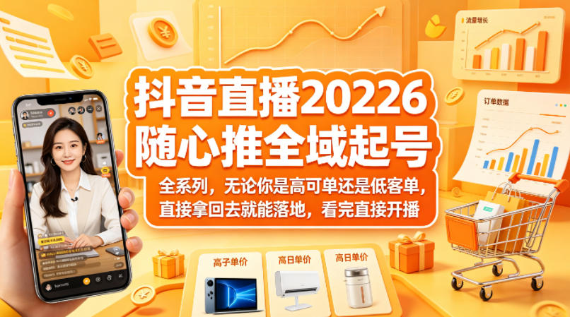 抖音直播2026随心推全域起号全系列，无论你是高可单还是低客单，直接拿回去就能落地，看完直接开播-离锋创库