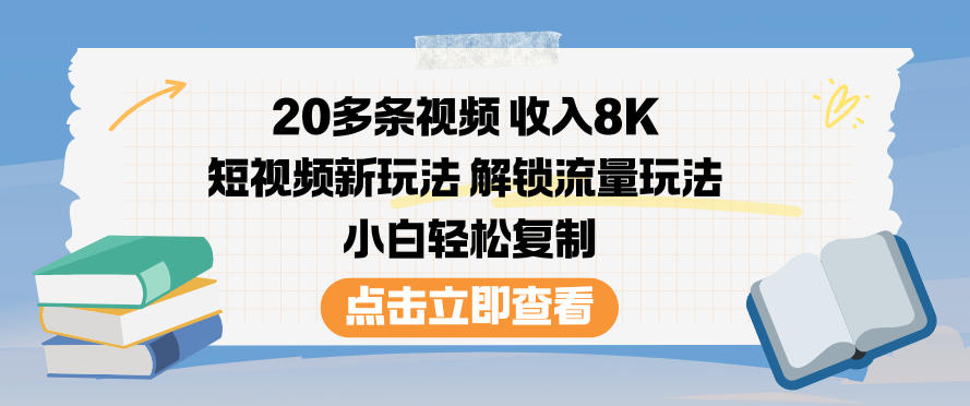 20多条视频收入8K，短视频新玩法，解锁流量玩法，小白轻松复制-离锋创库