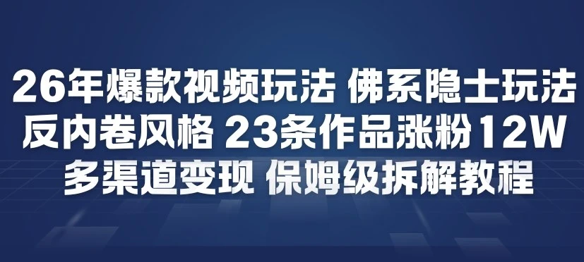 26年爆款短视频玩法，佛系隐士玩法，反内卷视频风格，23条作品涨粉12W，多渠道变现-离锋创库