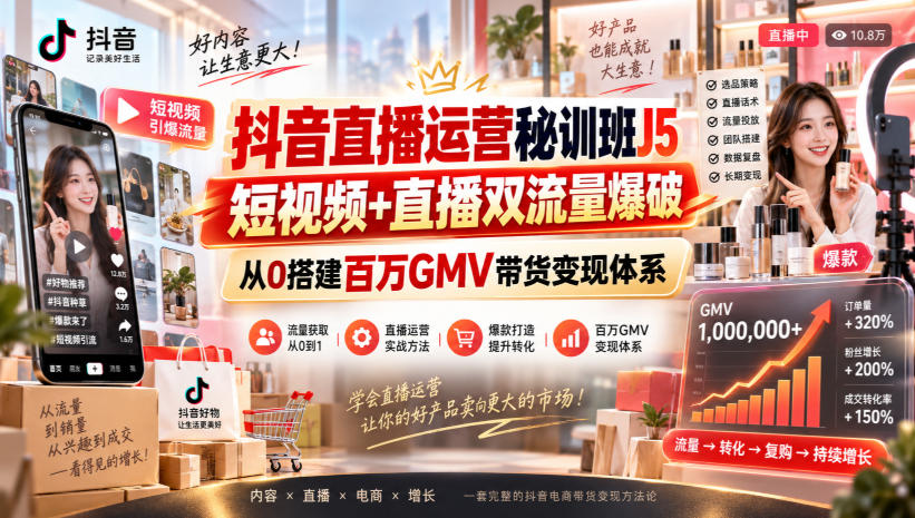 【精】抖音直播运营秘训班J5|短视频+直播双流量爆破,从0搭建百万GMV带货变现体系 【精】抖音直播运营秘训班J5|短视频+直播双流量爆破,从0搭建百万GMV带货变现体系