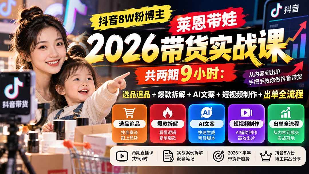 (20730期)【无水印】抖音8W粉博主莱恩带娃2026带货实战课-共两期9小时:选品追品+爆款拆解+AI文案+短视频制作+出单全流程-离锋创库