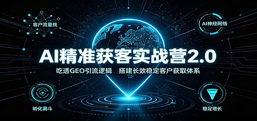 AI精准获客实战营2.0：吃透GEO引流逻辑，搭建长效稳定客户获取体系-离锋创库