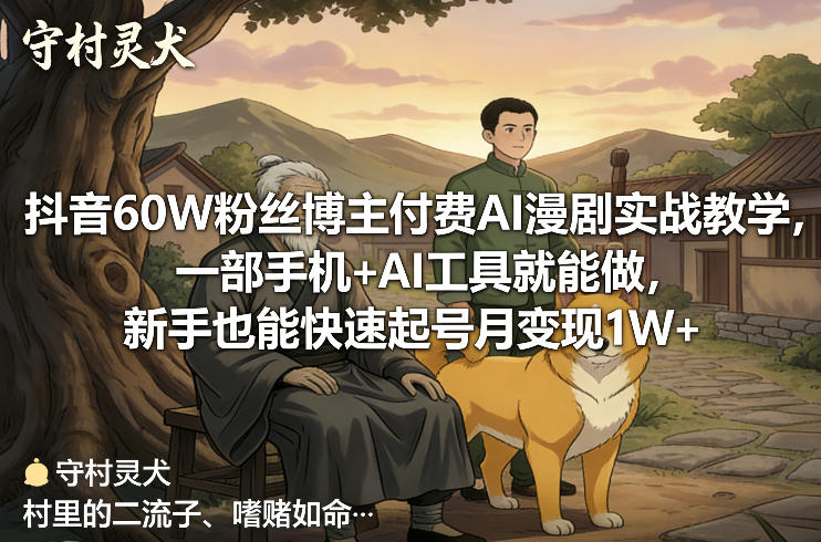 抖音60W粉丝博主付费AI漫剧实战教学，一部手机+AI工具就能做，新手也能快速起号月变现1W+-离锋创库