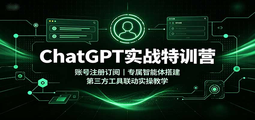 ChatGPT实战特训营:账号注册订阅,专属智能体搭建,第三方工具联动实操教学-离锋创库