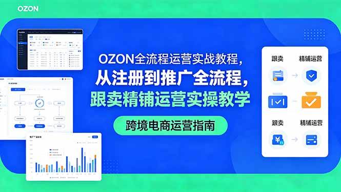 （18519期）OZON全流程运营实战教程，从注册到推广全流程，跟卖精铺运营实操教学-离锋创库