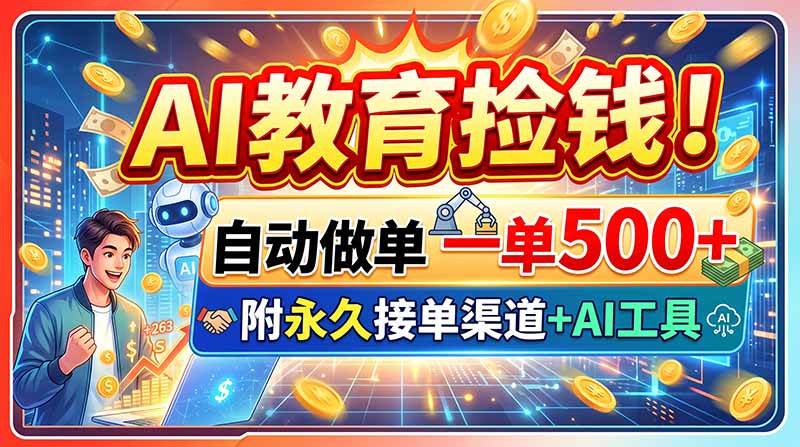 （20088期）AI教育捡钱！自动做单一单500+，附永久接单渠道+AI工具-离锋创库
