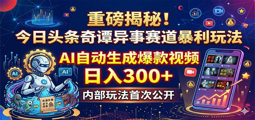 重磅揭秘！今日头条奇谭异事赛道暴利玩法：AI自动生成爆款视频，日入300+-离锋创库