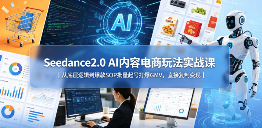 【精】Seedance2.0 AI内容电商玩法实战课｜从底层逻辑到爆款SOP批量起号打爆GMV，直接复制变现-离锋创库
