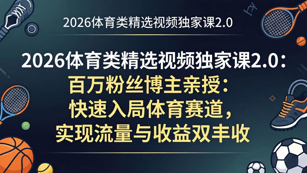 (17991期)2026体育类精选视频独家课2.0:百万粉丝博主亲授:快速入局体育赛道,实现流量与收益双丰收-离锋创库