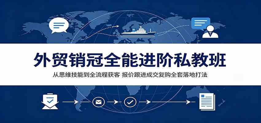 外贸销冠全能进阶私教班：从思维技能到全流程获客，报价跟进成交复购全套落地打法-离锋创库