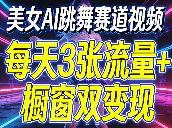 美女AI跳舞赛道视频，每天3张流量+橱窗双变现，新手保姆级制作教学-离锋创库