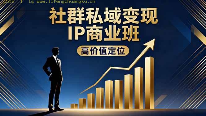 (16309期)社群私域变现IP商业班,高价值定位,精准引流,私聊成交,实践年盈利破百万-离锋创库