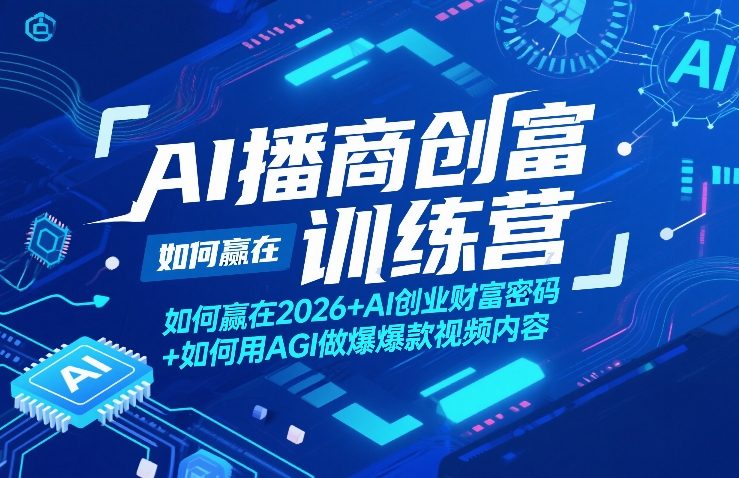 AI播商创富训练营,如何赢在2026+AI创业财富密码+如何用AGI做爆款视频内容-离锋创库