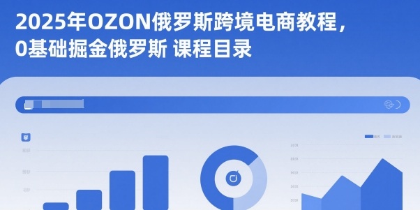 2025年OZON俄罗斯跨境电商教程，0基础掘金俄罗斯-离锋创库