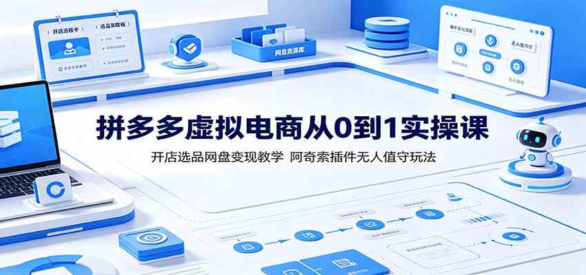 拼多多虚拟电商从0到1实操课:开店选品网盘变现教学,阿奇索插件无人值守玩法-离锋创库