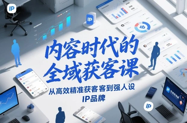 【精】内容时代的全域获客课，从高效精准获客到强人设IP品牌-离锋创库
