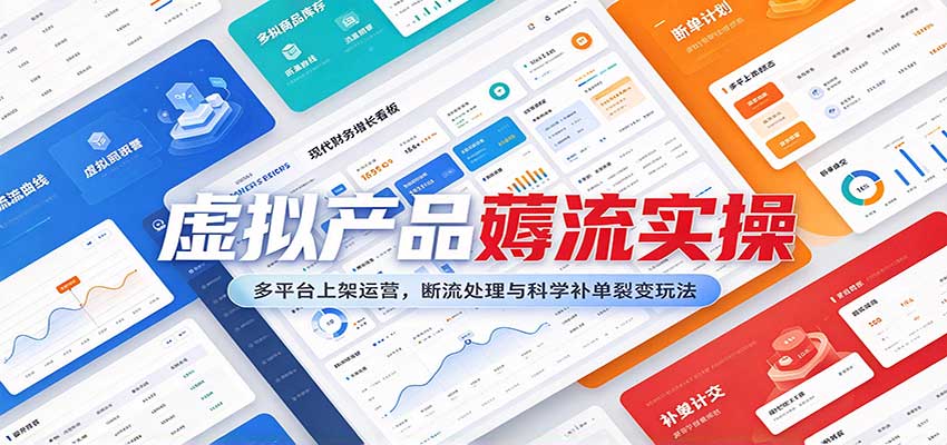 虚拟产品薅流实操：多平台上架运营，断流处理与科学补单裂变玩法-离锋创库