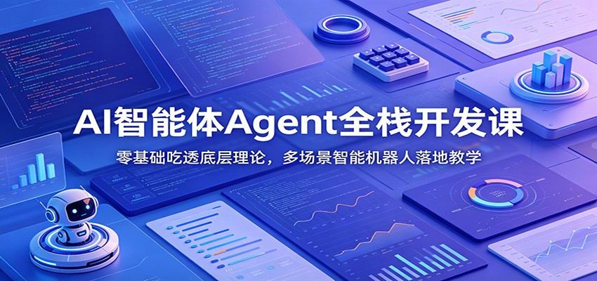 AI智能体Agent全栈开发课：零基础吃透底层理论，多场景智能机器人落地教学-离锋创库