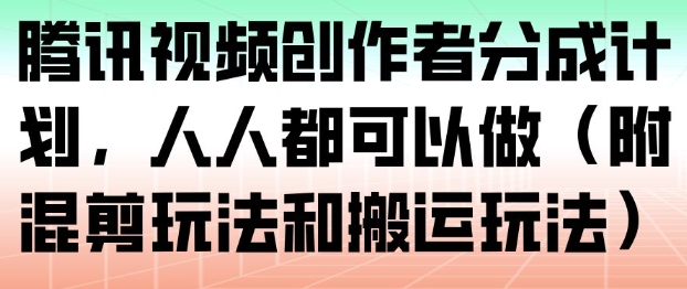 腾讯视频创作者分成计划,人人都可以做(附混剪玩法和搬运玩法)-离锋创库