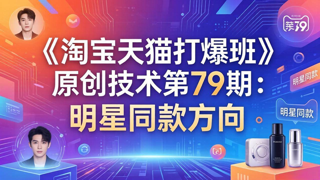 (17739期)《淘宝天猫打爆班》原创技术第79期:明星同款方向 (17739期)《淘宝天猫打爆班》原创技术第79期:明星同款方向
