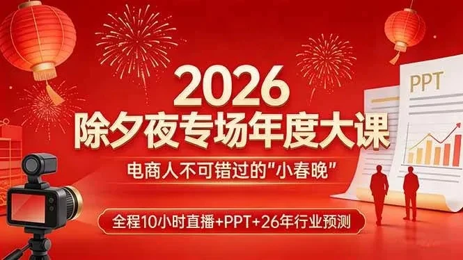 【精】2026除夕夜专场年度大课，全程10小时直播+PPT+26年行业预测，是电商人不可错过的“小春晚”-离锋创库