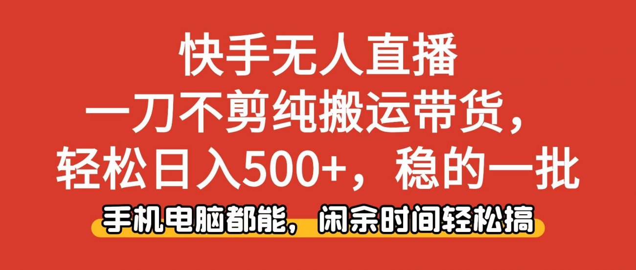 (16500期)快手无人直播,一刀不剪纯搬运带货轻松日入500+,稳的一批,手机电脑都…-离锋创库