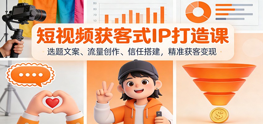 短视频获客式IP打造课：选题文案、流量创作、信任搭建，精准获客变现-离锋创库