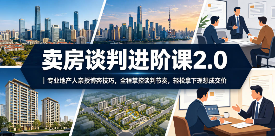 卖房谈判进阶课2.0｜专业地产人亲授博弈技巧，全程掌控谈判节奏，轻松拿下理想成交价-离锋创库