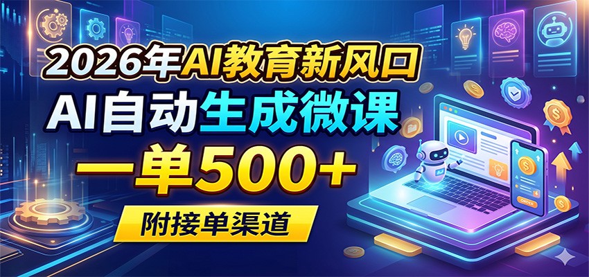 2026年AI教育新风口，AI自动生成微课，一单500+，附接单渠道-离锋创库