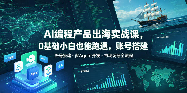 AI编程产品出海实战课，0基础小白也能跑通，账号搭建・多Agent开发・市场调研全流程，月入千刀跨境变现教程-离锋创库