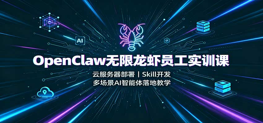 OpenClaw无限龙虾员工实训课:云服务器部署,Skill开发,多场景AI智能体落地教学-离锋创库