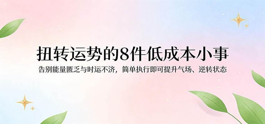 付费文章：扭转运势的8件低成本小事，告别能量匮乏与时运不济逆转状态-离锋创库