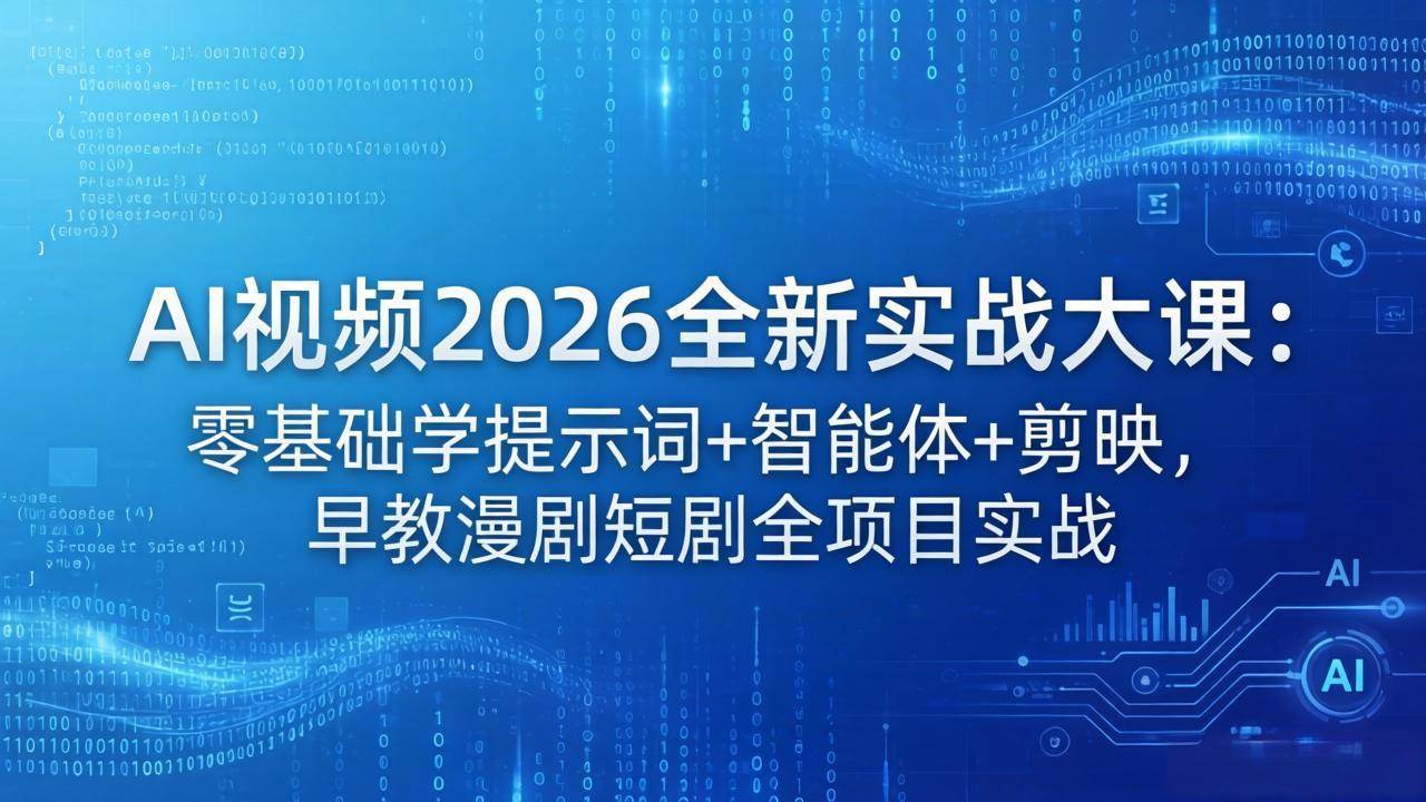 （18102期）AI视频2026全新实战大课：零基础学提示词+智能体+剪映，早教漫剧短剧全项目实战-离锋创库