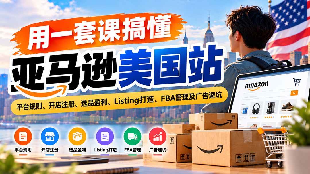 (20938期)用一套课搞懂亚马逊美国站:平台规则、开店注册、选品盈利、Listing打造、FBA管理及广告避坑-离锋创库