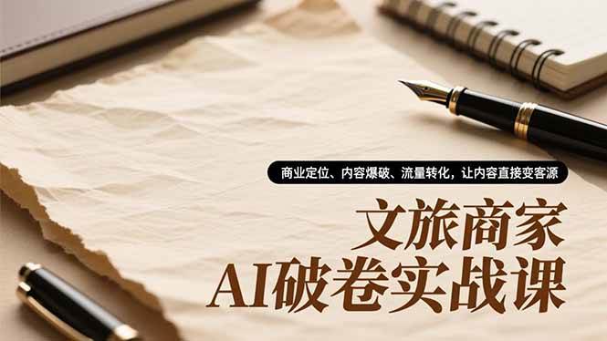 （16791期）文旅商家AI破卷实战课，商业定位、内容爆破、流量转化，让内容直接变客源-离锋创库