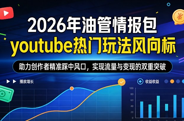 2026年油管情报包，youtube热门玩法风向标，助力创作者精准踩中风口，实现流量与变现的双重突破-离锋创库