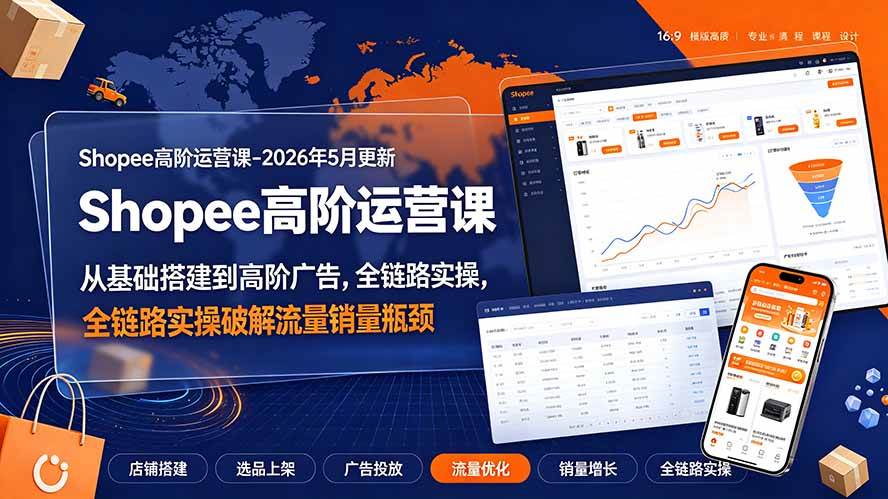 (19443期)Shopee高阶运营课-2026年更新,从基础搭建到高阶广告,全链路实操破解流量销量瓶颈-离锋创库
