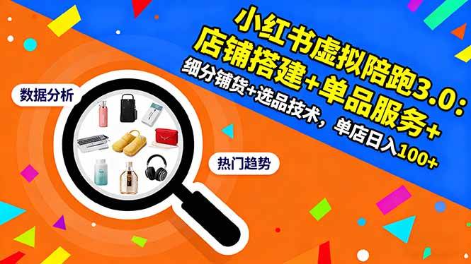 (16451期)小红书虚拟陪跑3.0:店铺搭建+单品服务+细分铺货+选品技术,单店日入100+-离锋创库