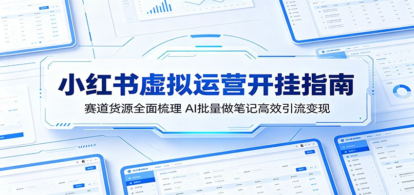小红书虚拟运营开挂指南:赛道货源全面梳理,AI批量做笔记高效引流变现-离锋创库
