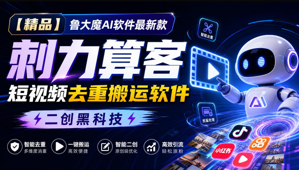 【精品】鲁大魔AI软件最新款刺力算客短视频去重搬运软件二创黑科技-离锋创库
