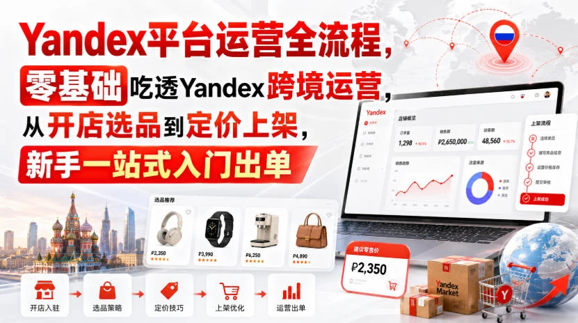 【精】Yandex平台运营全流程,零基础吃透Yandex跨境运营,从开店选品到定价上架,新手一站式入门出单-离锋创库