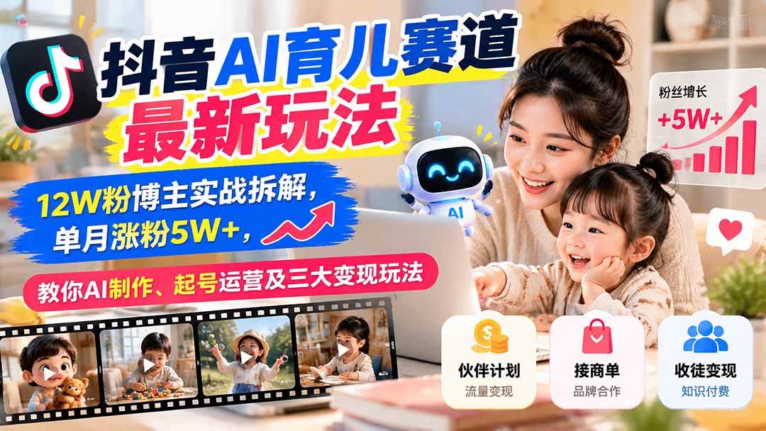 （21082期）抖音AI育儿赛道最新玩法：12W粉博主实战拆解，单月涨粉5W+，教你AI制作、起号运营及三大变现玩法-离锋创库