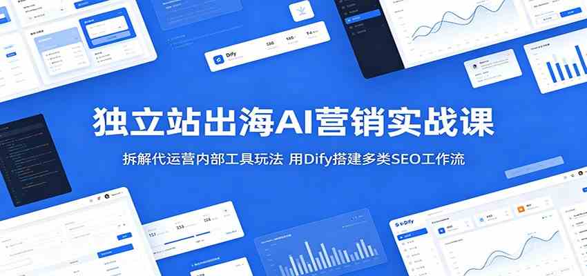 独立站出海AI营销实战课：拆解代运营内部工具玩法，用Dify搭建多类SEO工作流-离锋创库