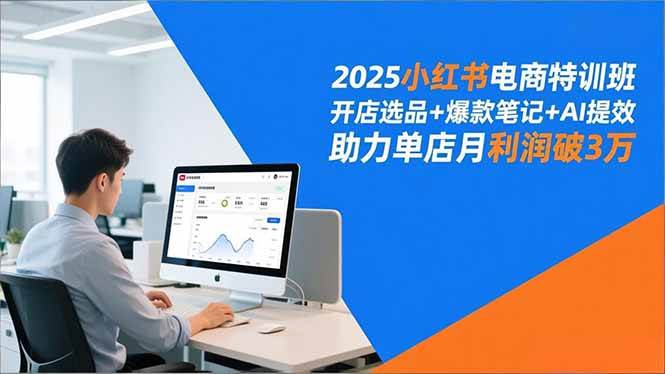 （16902期）2025小红书电商特训班，开店选品+爆款笔记+AI提效，助力单店月利润破3万-离锋创库
